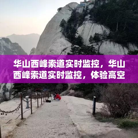 华山西峰索道实时监控，高空之旅的透明通道体验