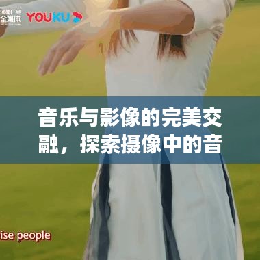 音乐与影像的完美交融，探索摄像中的音乐艺术