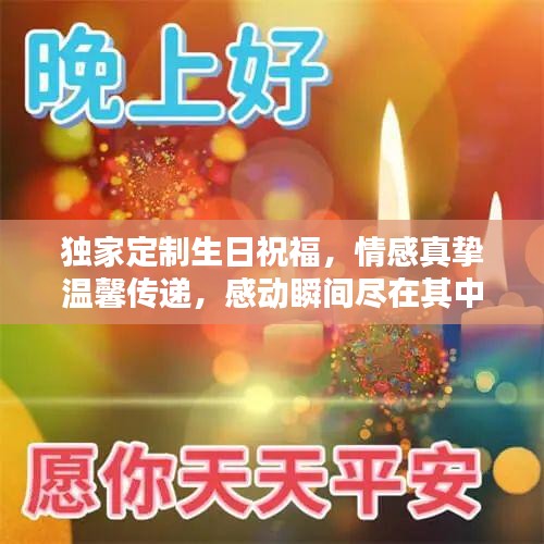 独家定制生日祝福，情感真挚温馨传递，感动瞬间尽在其中！