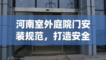 河南室外庭院门安装规范，打造安全美观的居住环境