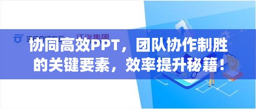 协同高效PPT，团队协作制胜的关键要素，效率提升秘籍！