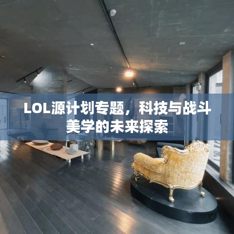 LOL源计划专题，科技与战斗美学的未来探索