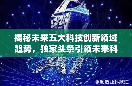 揭秘未来五大科技创新领域趋势，独家头条引领未来科技风潮！