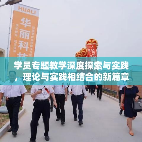 学员专题教学深度探索与实践，理论与实践相结合的新篇章