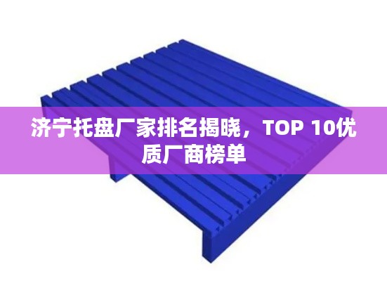 济宁托盘厂家排名揭晓，TOP 10优质厂商榜单