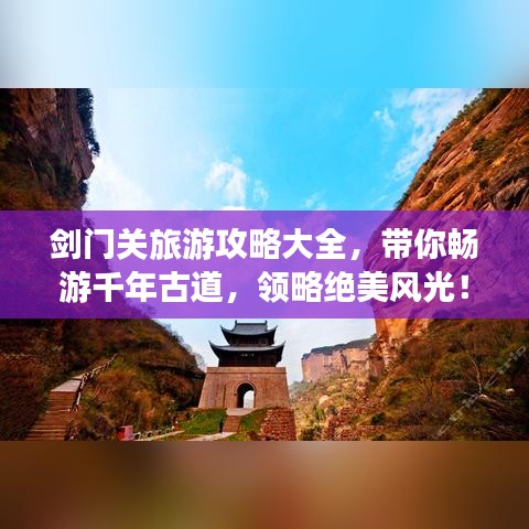 剑门关旅游攻略大全，带你畅游千年古道，领略绝美风光！