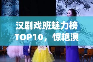 汉剧戏班魅力榜TOP10，惊艳演绎，经典传承！