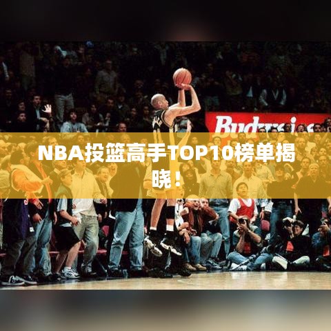 NBA投篮高手TOP10榜单揭晓！