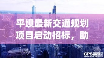 平坝最新交通规划项目启动招标，助力城市交通发展迈向新台阶