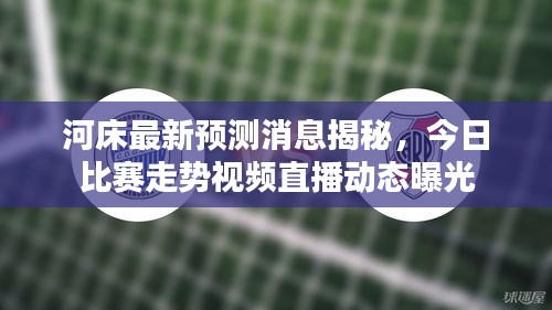 河床最新预测消息揭秘，今日比赛走势视频直播动态曝光