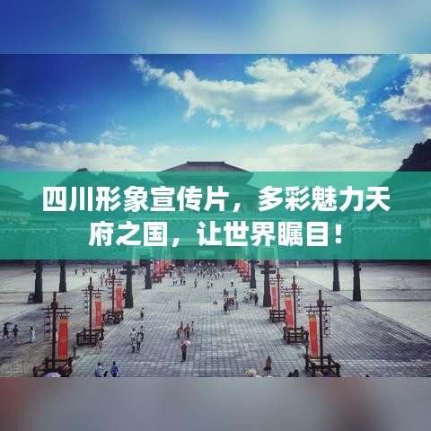 四川形象宣传片，多彩魅力天府之国，让世界瞩目！