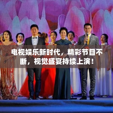 电视娱乐新时代，精彩节目不断，视觉盛宴持续上演！