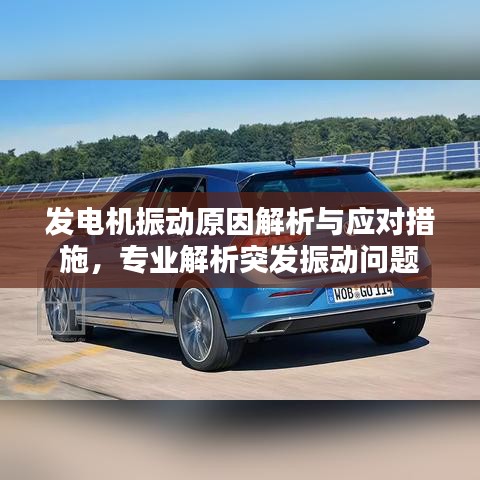 发电机振动原因解析与应对措施，专业解析突发振动问题