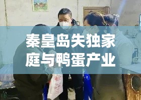 秦皇岛失独家庭与鸭蛋产业，共绘温暖与希望画卷