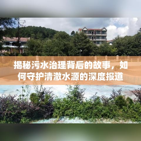 揭秘污水治理背后的故事，如何守护清澈水源的深度报道