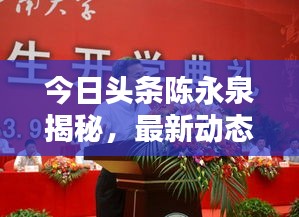 今日头条陈永泉揭秘，最新动态与消息速递