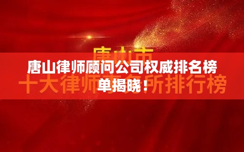 唐山律师顾问公司权威排名榜单揭晓！