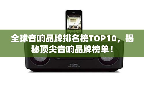 全球音响品牌排名榜TOP10，揭秘顶尖音响品牌榜单！