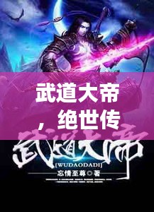武道大帝，绝世传承与修炼之道，探寻武道极致之境
