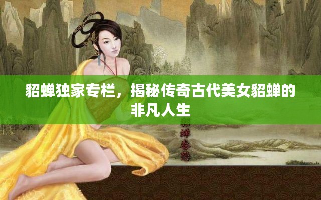 貂蝉独家专栏，揭秘传奇古代美女貂蝉的非凡人生