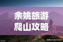 余姚旅游爬山攻略大揭秘，登顶美景，尽享自然魅力！