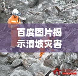 百度图片揭示滑坡灾害，自然力量的无情瞬间