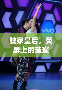独家皇后，荧屏上的璀璨明珠，魅力无限！