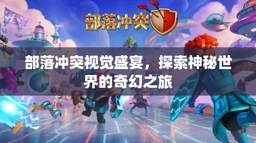 部落冲突视觉盛宴，探索神秘世界的奇幻之旅