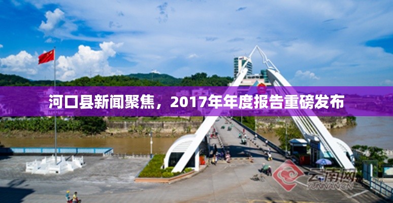 河口县新闻聚焦，2017年年度报告重磅发布