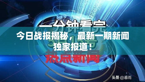 今日战报揭秘，最新一期新闻独家报道！