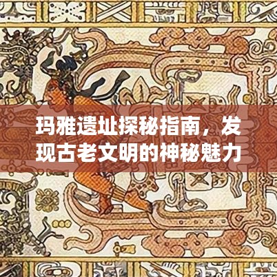 玛雅遗址探秘指南，发现古老文明的神秘魅力