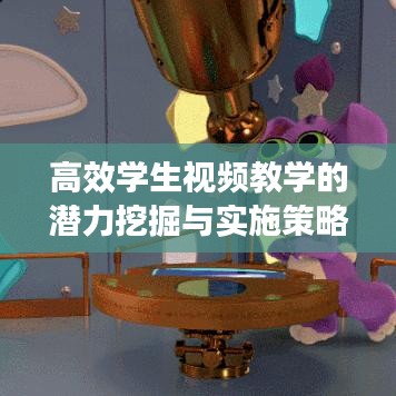 高效学生视频教学的潜力挖掘与实施策略探索
