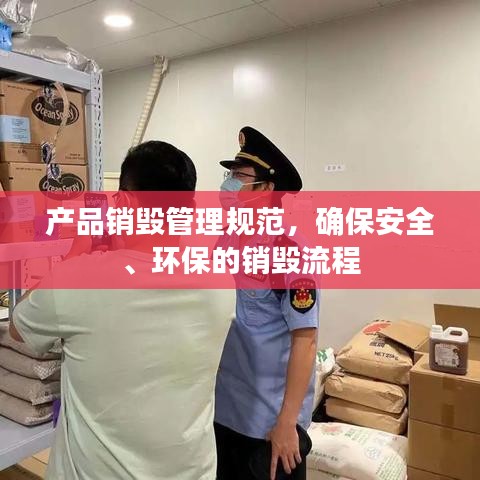 产品销毁管理规范，确保安全、环保的销毁流程