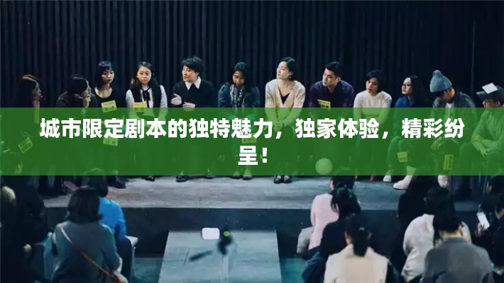 城市限定剧本的独特魅力，独家体验，精彩纷呈！