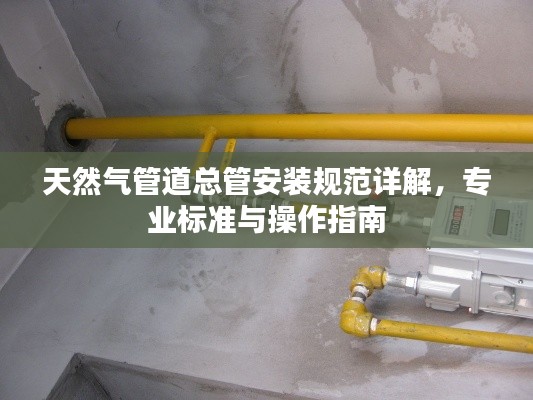 天然气管道总管安装规范详解，专业标准与操作指南