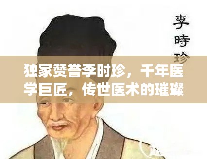 独家赞誉李时珍，千年医学巨匠，传世医术的璀璨明珠
