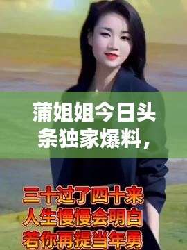蒲姐姐今日头条独家爆料，最新消息抢先看！