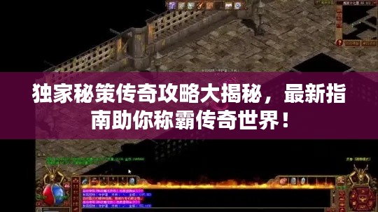 独家秘策传奇攻略大揭秘，最新指南助你称霸传奇世界！