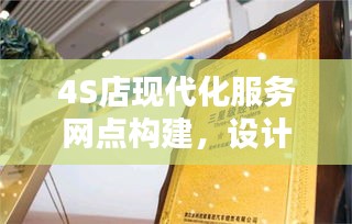 4S店现代化服务网点构建，设计规范与标准解析