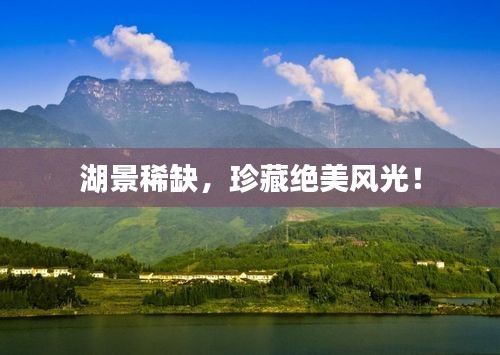 湖景稀缺，珍藏绝美风光！