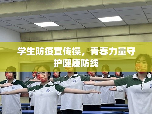 学生防疫宣传操，青春力量守护健康防线