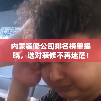 内蒙装修公司排名榜单揭晓，选对装修不再迷茫！