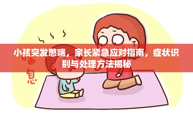 小孩突发憋喘，家长紧急应对指南，症状识别与处理方法揭秘