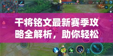 干将铭文最新赛季攻略全解析，助你轻松上分！