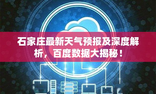 石家庄最新天气预报及深度解析，百度数据大揭秘！