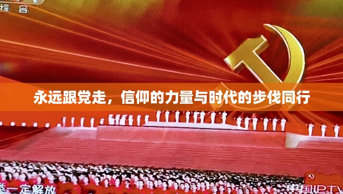 永远跟党走，信仰的力量与时代的步伐同行
