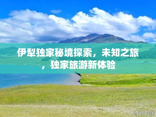 伊犁独家秘境探索，未知之旅，独家旅游新体验