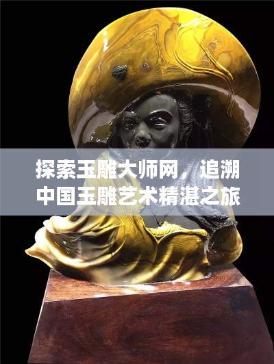 探索玉雕大师网，追溯中国玉雕艺术精湛之旅