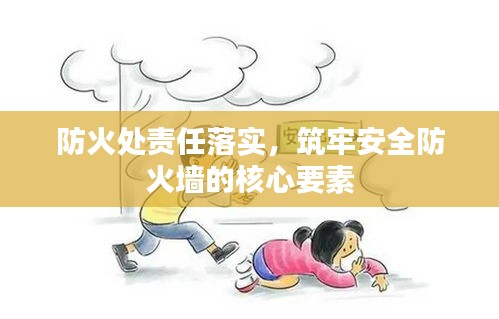 防火处责任落实，筑牢安全防火墙的核心要素