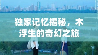 独家记忆揭秘，木浮生的奇幻之旅